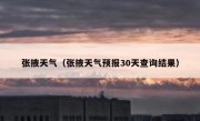 张掖天气（张掖天气预报30天查询结果） 