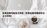 石家庄限号能走三环吗（石家庄限号期间可以上三环吗） 