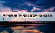 限行时间（限行时间到了还在限行区域怎么办） 