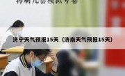 济宁天气预报15天（济南天气预报15天） 