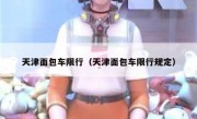 天津面包车限行（天津面包车限行规定） - 高通咨询