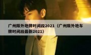 广州限外地牌时间段2021（广州限外地车牌时间段最新2021） 