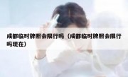 成都临时牌照会限行吗（成都临时牌照会限行吗现在） 