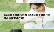 浙a区域号牌限行范围（浙A区域号牌限行范围内地面可通行吗） 