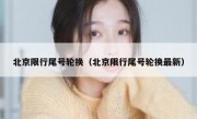 北京限行尾号轮换（北京限行尾号轮换最新） 