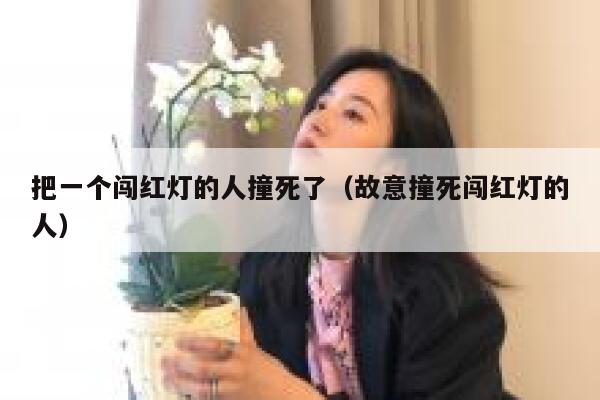把一个闯红灯的人撞死了（故意撞死闯红灯的人） 第1张