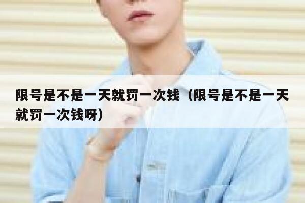 限号是不是一天就罚一次钱（限号是不是一天就罚一次钱呀） 第1张