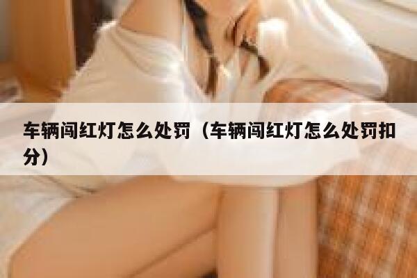 车辆闯红灯怎么处罚（车辆闯红灯怎么处罚扣分） 第1张