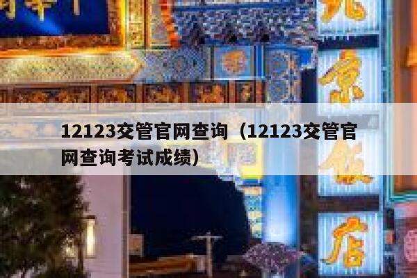 12123交管官网查询（12123交管官网查询考试成绩） 第1张