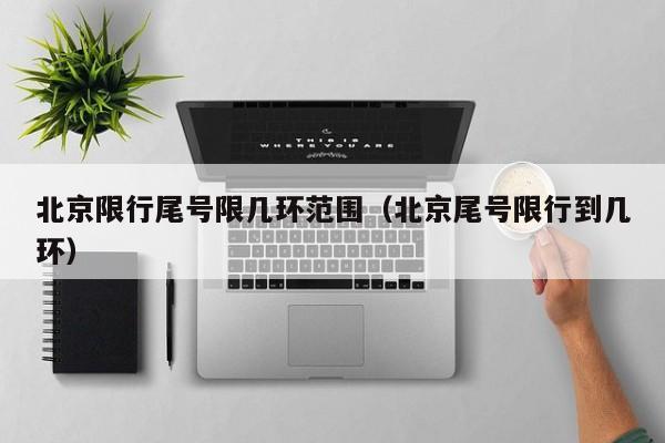 北京限行尾号限几环范围（北京尾号限行到几环） 第1张