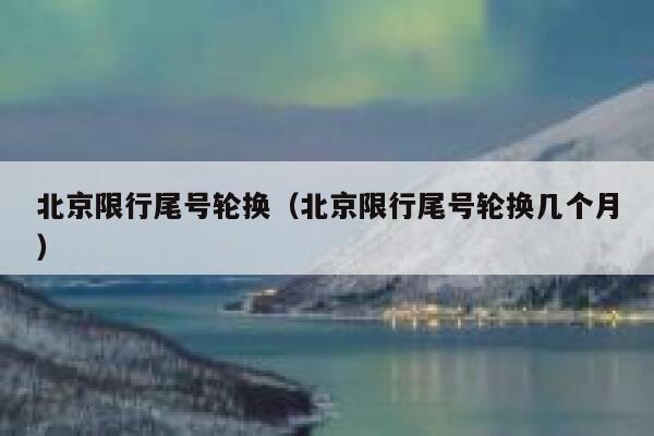 北京限行尾号轮换（北京限行尾号轮换几个月） 第1张