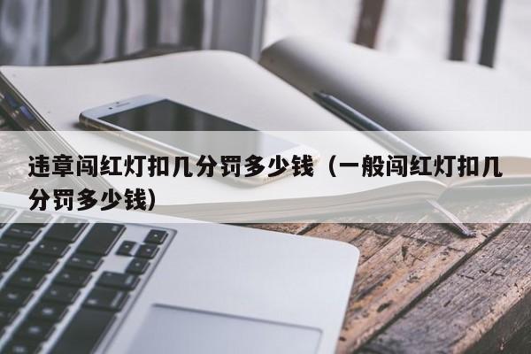 违章闯红灯扣几分罚多少钱（一般闯红灯扣几分罚多少钱） 第1张