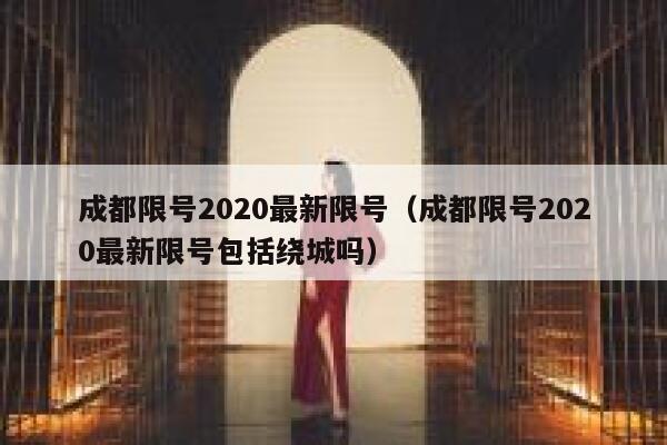成都限号2020最新限号（成都限号2020最新限号包括绕城吗） 第1张