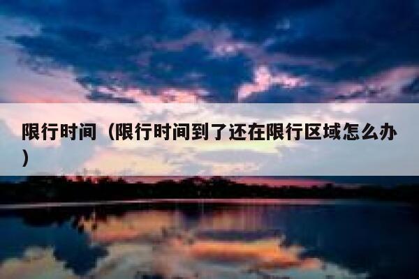 限行时间（限行时间到了还在限行区域怎么办） 第1张