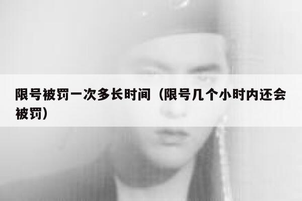 限号被罚一次多长时间（限号几个小时内还会被罚） 第1张
