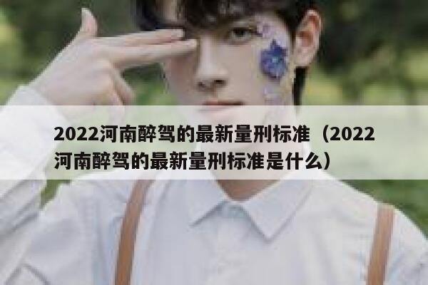 2022河南醉驾的最新量刑标准（2022河南醉驾的最新量刑标准是什么） 第1张