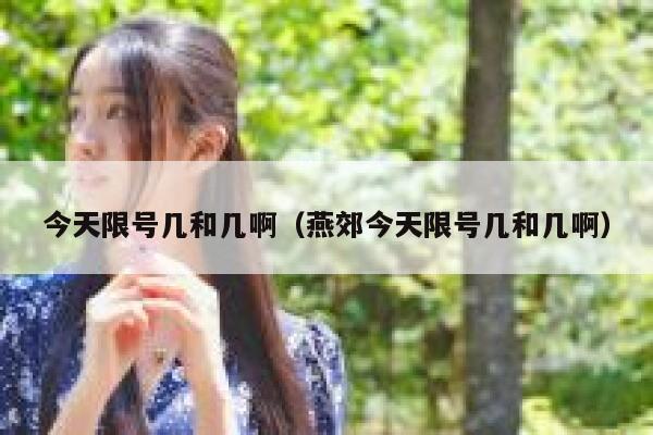 今天限号几和几啊（燕郊今天限号几和几啊） 第1张