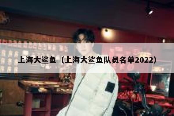 上海大鲨鱼（上海大鲨鱼队员名单2022） 第1张