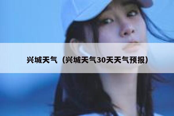 兴城天气（兴城天气30天天气预报） 第1张