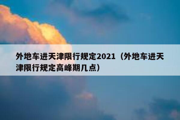 外地车进天津限行规定2021（外地车进天津限行规定高峰期几点） 第1张